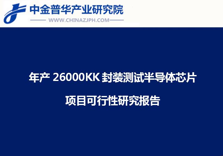 年产26000KK封装测试半导体芯片项目可行性研究报告