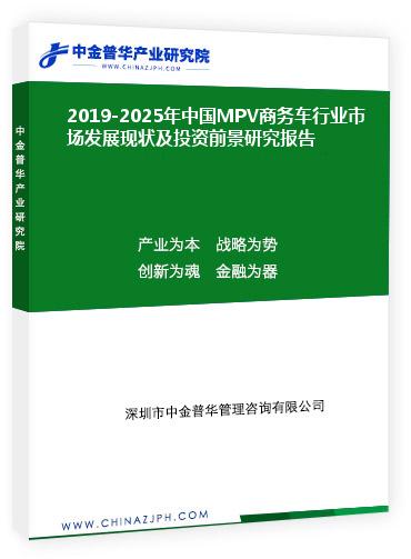 2019-2025年中国MPV商务车行业市场发展现状及投资前景研究报告