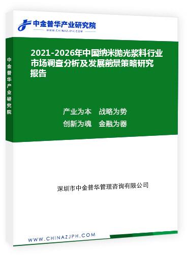 2021-2026年中国纳米抛光浆料行业市场调查分析及发展前景策略研究报告