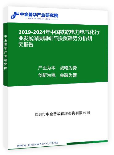 2019-2024年中国铁路电力电气化行业发展深度调研与投资趋势分析研究报告