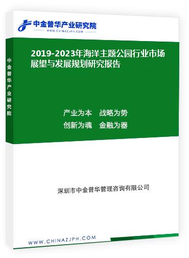 2019-2023年海洋主题公园行业市场展望与发展规划研究报告