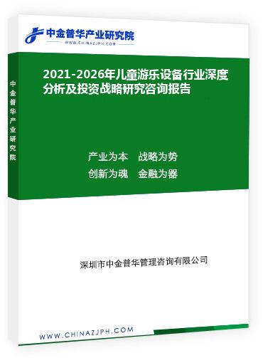 2021-2026年儿童游乐设备行业深度分析及投资战略研究咨询报告