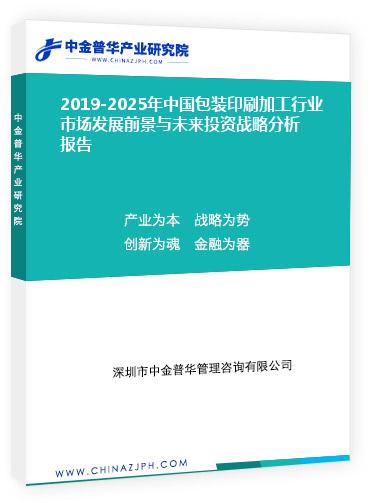2019-2025年中国包装印刷加工行业市场发展前景与未来投资战略分析报告